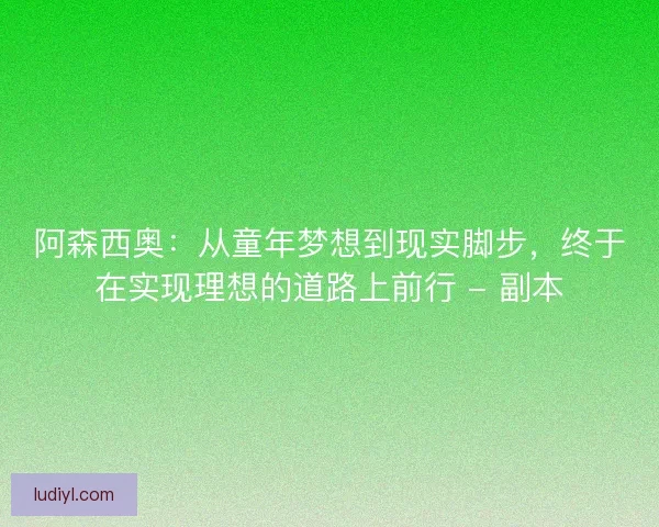 阿森西奥：从童年梦想到现实脚步，终于在实现理想的道路上前行 - 副本