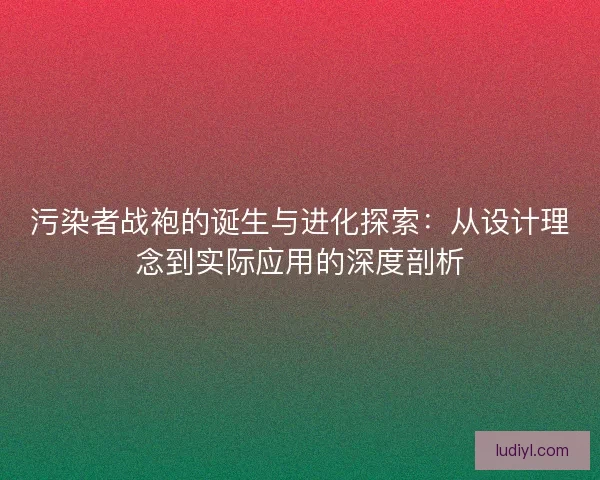 污染者战袍的诞生与进化探索：从设计理念到实际应用的深度剖析