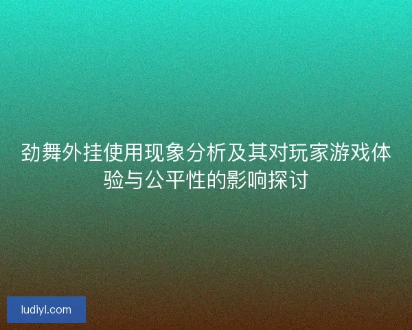 劲舞外挂使用现象分析及其对玩家游戏体验与公平性的影响探讨