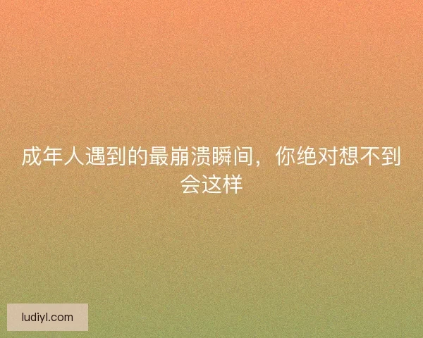 成年人遇到的最崩溃瞬间，你绝对想不到会这样